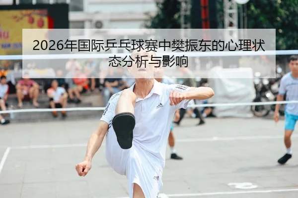 2026年国际乒乓球赛中樊振东的心理状态分析与影响