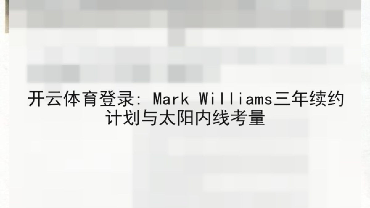 开云体育登录: Mark Williams三年续约计划与太阳内线考量 开云体育登录: Mark Williams三年续约计划与太阳内线考量