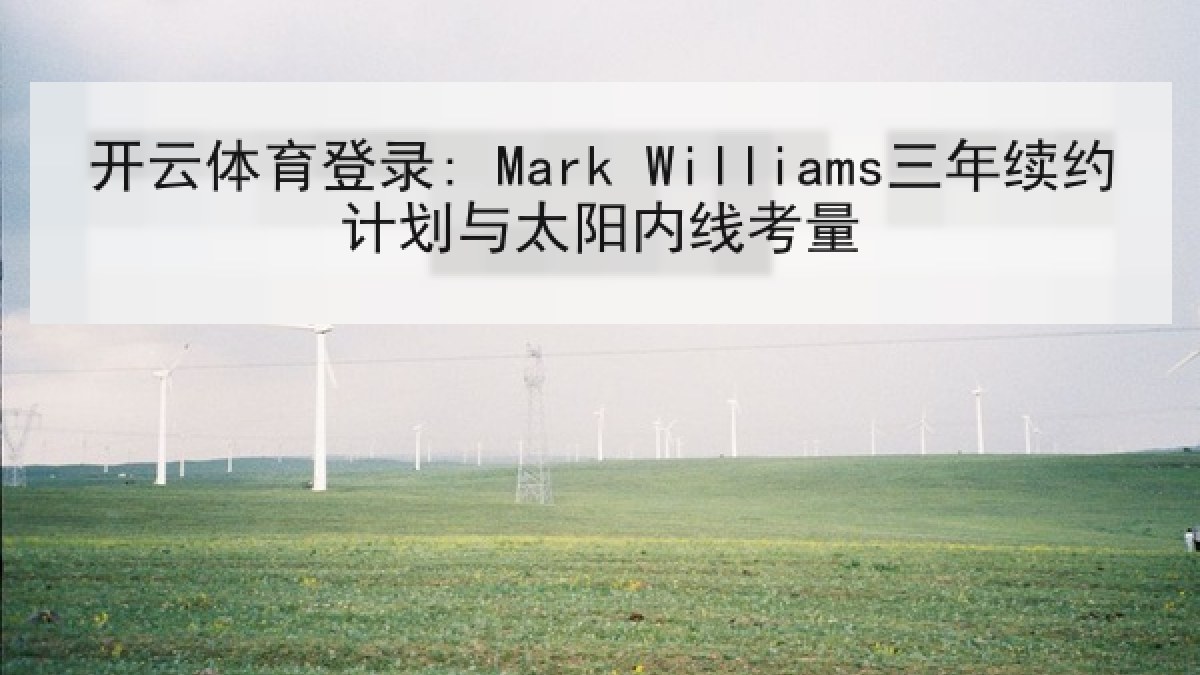 开云体育登录: Mark Williams三年续约计划与太阳内线考量 开云体育登录: Mark Williams三年续约计划与太阳内线考量