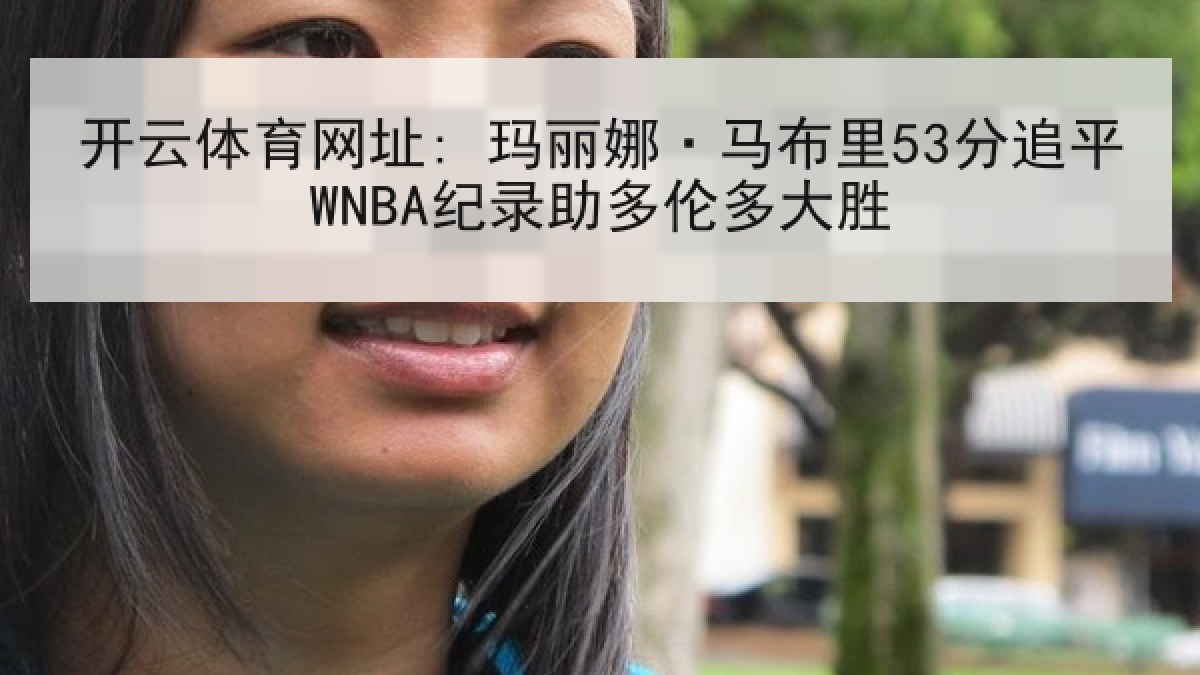 开云体育网址: 玛丽娜·马布里53分追平WNBA纪录助多伦多大胜 开云体育网址: 玛丽娜·马布里53分追平WNBA纪录助多伦多大胜
