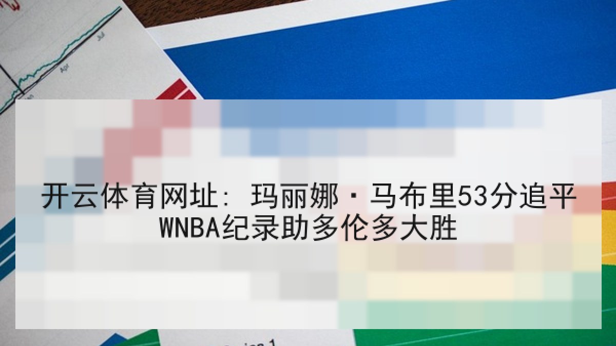 开云体育网址: 玛丽娜·马布里53分追平WNBA纪录助多伦多大胜