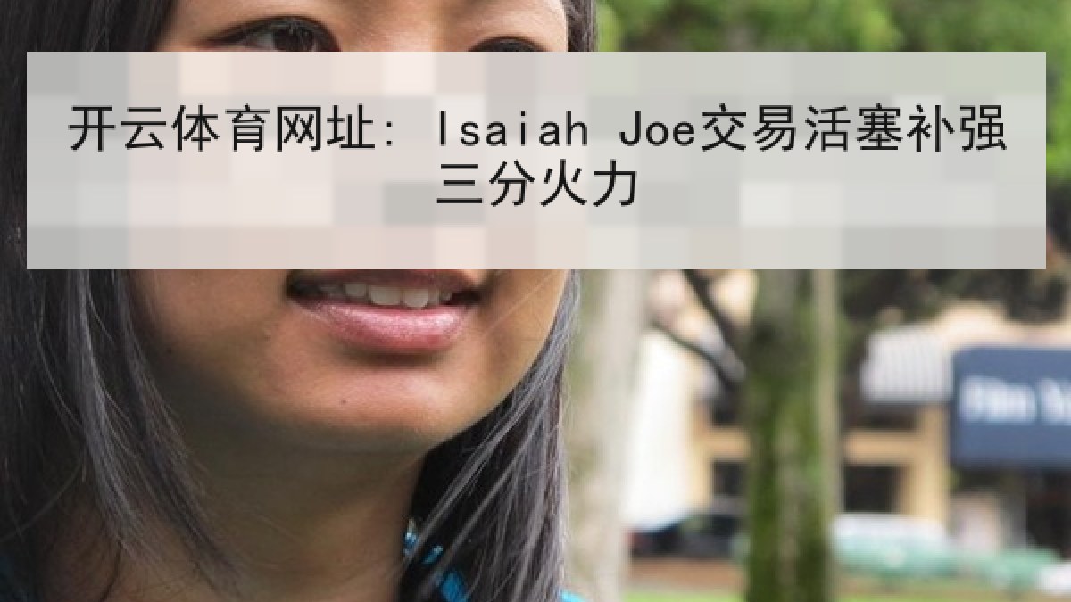 开云体育网址: Isaiah Joe交易活塞补强三分火力 开云体育网址: Isaiah Joe交易活塞补强三分火力