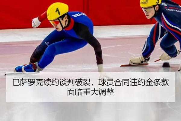 巴萨罗克续约谈判破裂，球员合同违约金条款面临重大调整