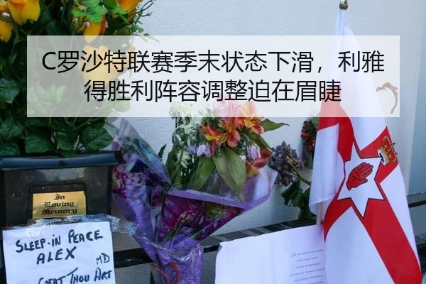 C罗沙特联赛季末状态下滑，利雅得胜利阵容调整迫在眉睫