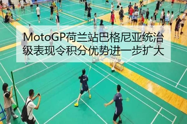 MotoGP荷兰站巴格尼亚统治级表现令积分优势进一步扩大