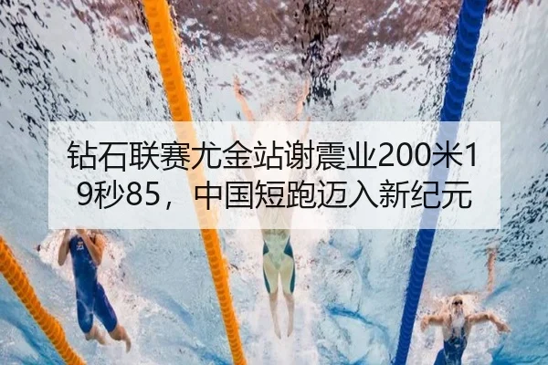 钻石联赛尤金站谢震业200米19秒85，中国短跑迈入新纪元