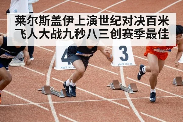莱尔斯盖伊上演世纪对决百米飞人大战九秒八三创赛季最佳
