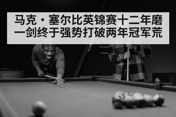 马克·塞尔比英锦赛十二年磨一剑终于强势打破两年冠军荒
