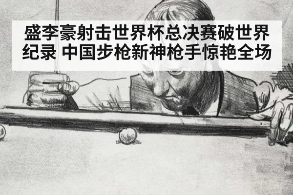 盛李豪射击世界杯总决赛破世界纪录 中国步枪新神枪手惊艳全场