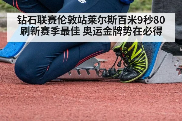 钻石联赛伦敦站莱尔斯百米9秒80刷新赛季最佳 奥运金牌势在必得