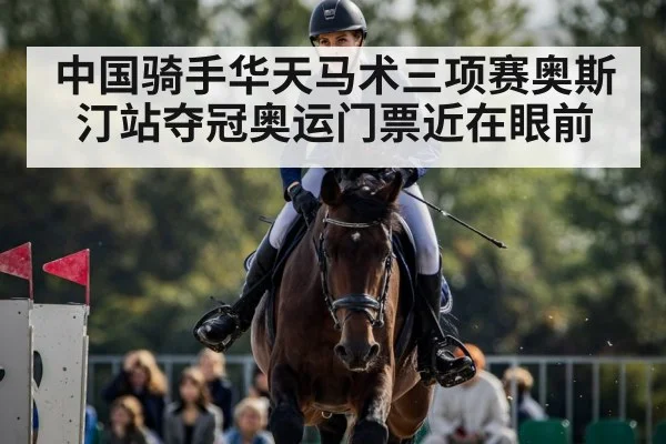 中国骑手华天马术三项赛奥斯汀站夺冠奥运门票近在眼前