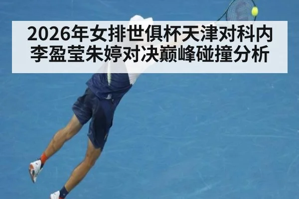 2026年女排世俱杯天津对科内李盈莹朱婷对决巅峰碰撞分析